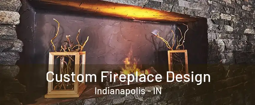 Custom Fireplace Design Indianapolis - IN