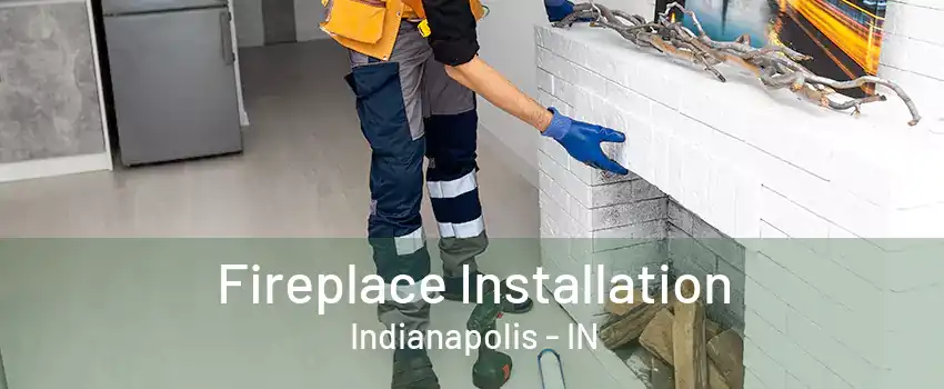 Fireplace Installation Indianapolis - IN