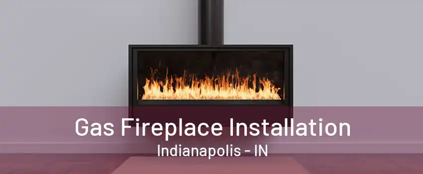 Gas Fireplace Installation Indianapolis - IN