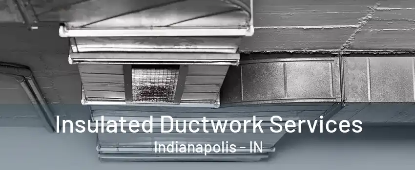 Insulated Ductwork Services Indianapolis - IN