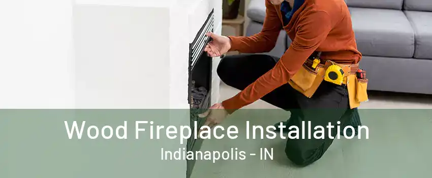 Wood Fireplace Installation Indianapolis - IN