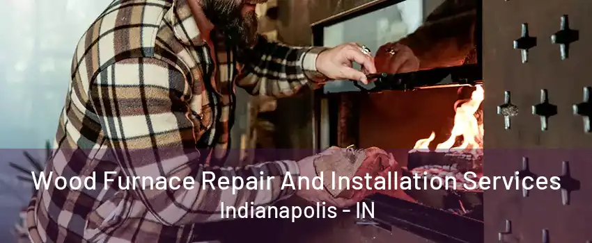 Wood Furnace Repair And Installation Services Indianapolis - IN